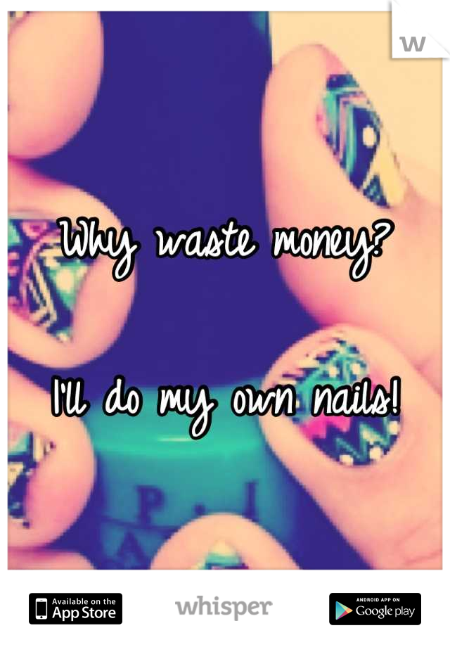 Why waste money?

I'll do my own nails!