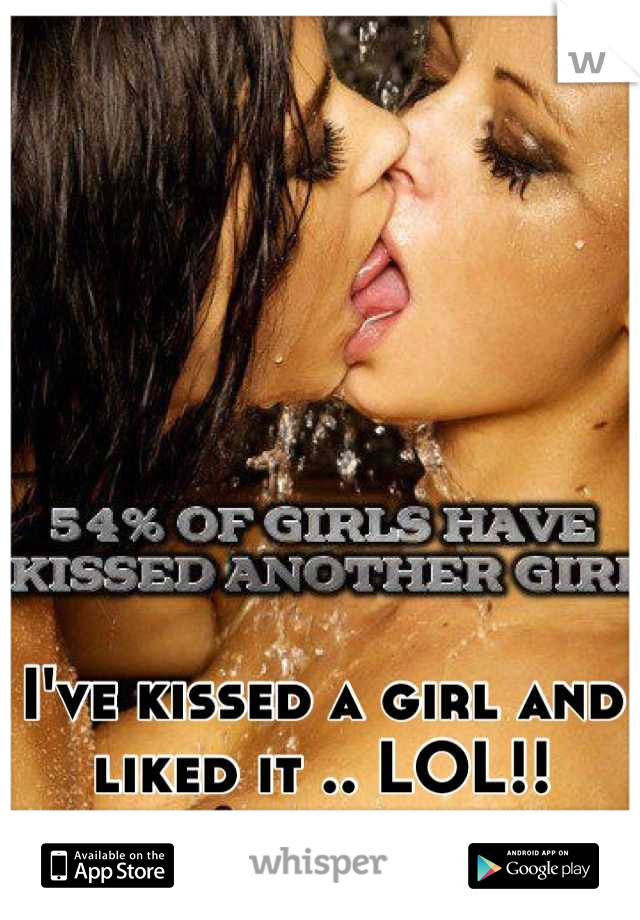 I've kissed a girl and liked it .. LOL!!