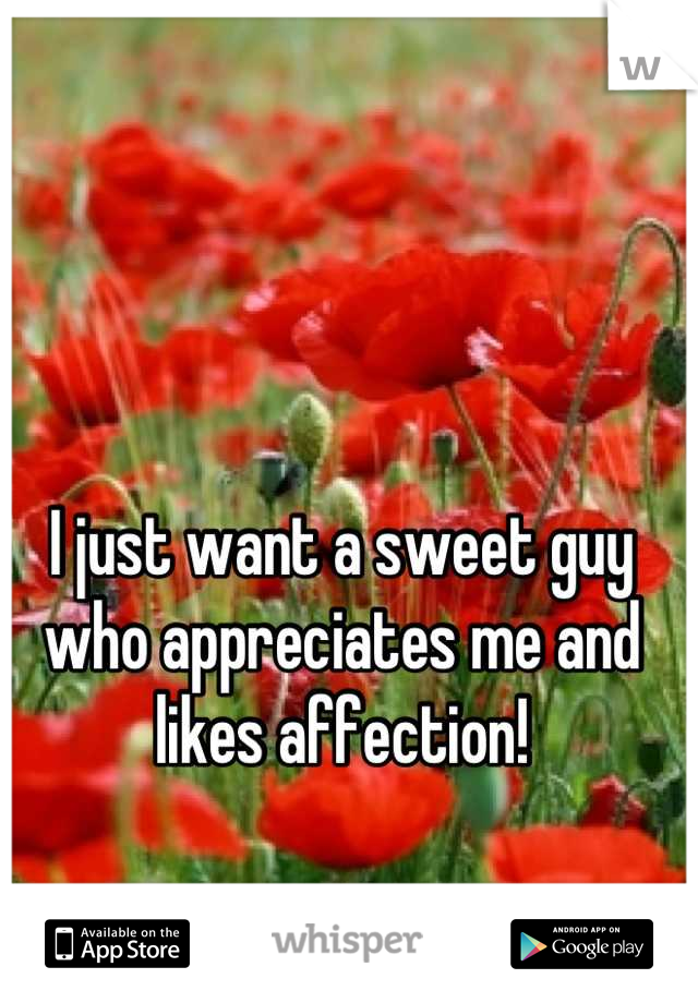 I just want a sweet guy who appreciates me and likes affection!