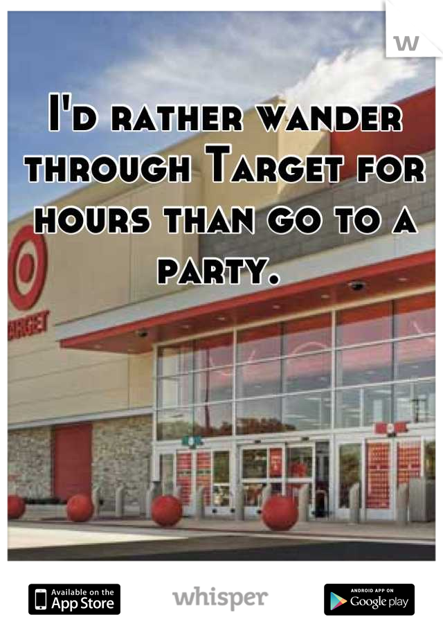 I'd rather wander through Target for hours than go to a party. 
