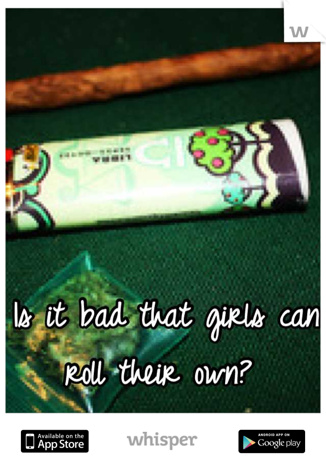 Is it bad that girls can roll their own? 