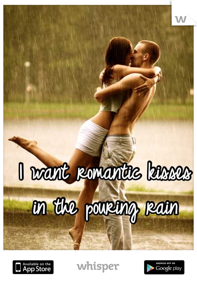 I want romantic kisses in the pouring rain
