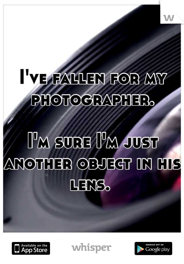 I've fallen for my photographer. 

I'm sure I'm just another object in his lens. 