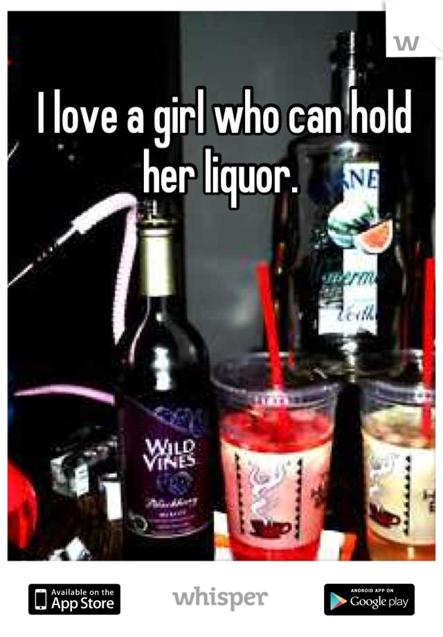 I love a girl who can hold her liquor. 