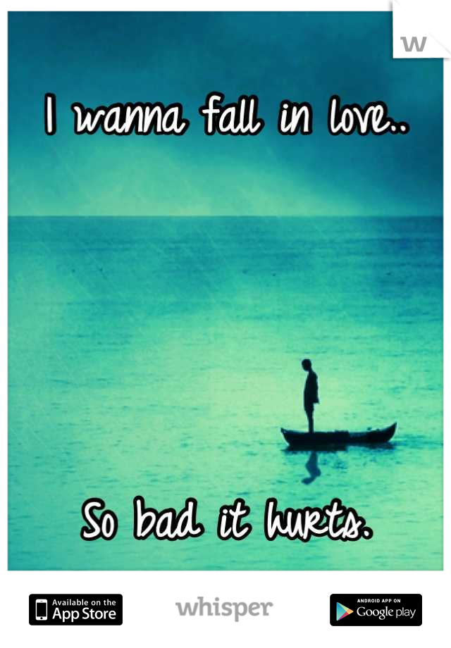 I wanna fall in love..




So bad it hurts.