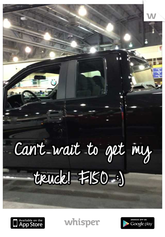 Can't wait to get my truck! F150 :) 
