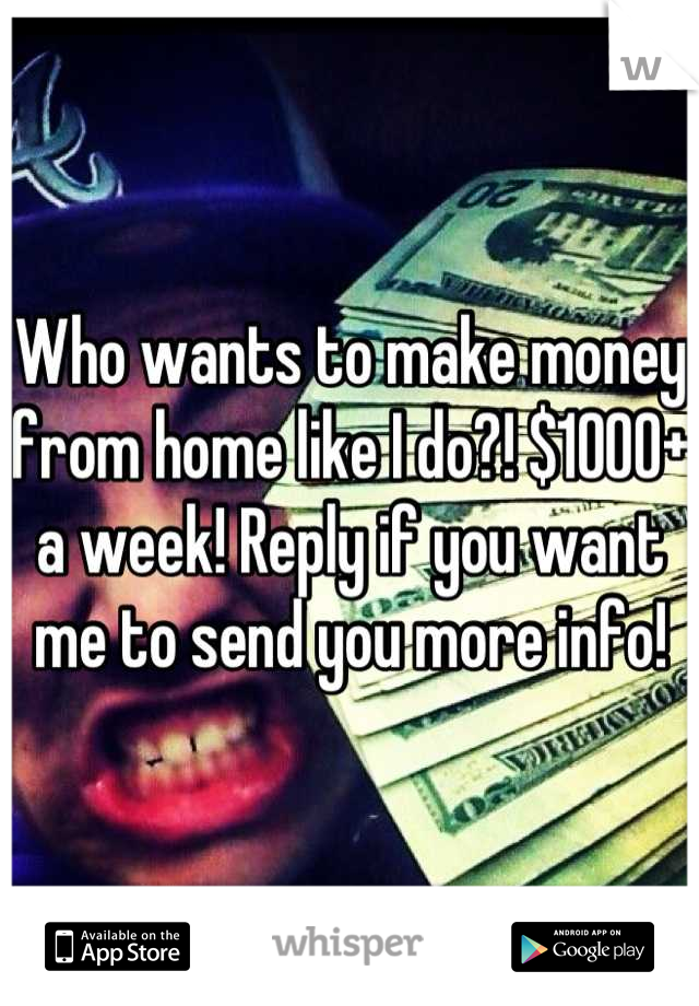 Who wants to make money from home like I do?! $1000+ a week! Reply if you want me to send you more info!