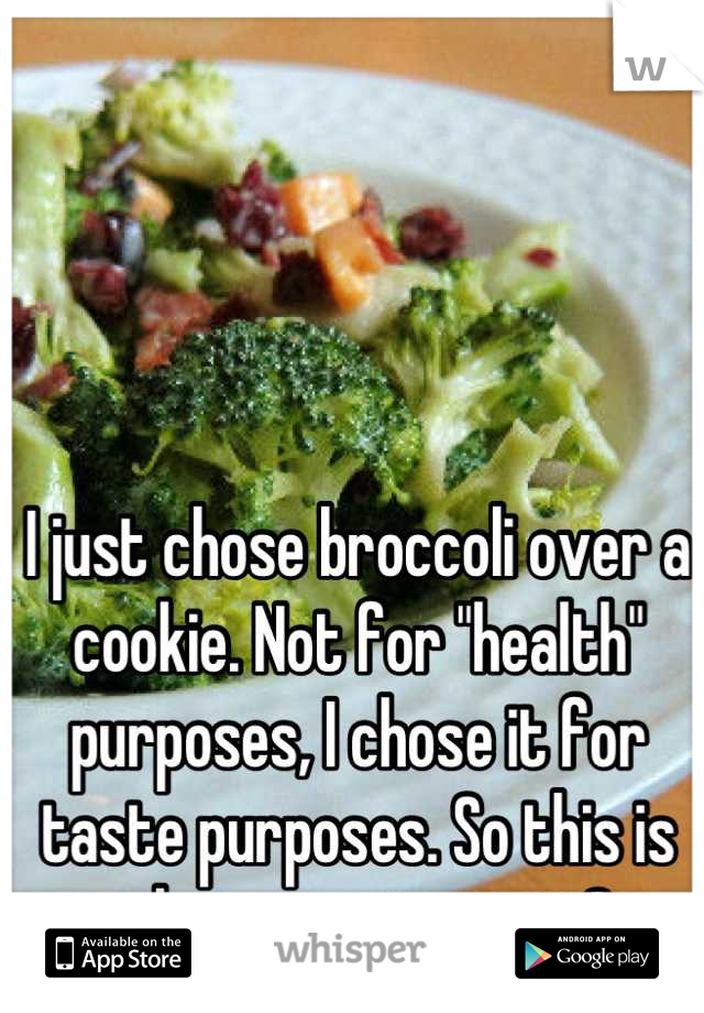 I just chose broccoli over a cookie. Not for "health" purposes, I chose it for taste purposes. So this is what growing up is?