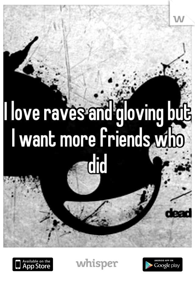 I love raves and gloving but I want more friends who did