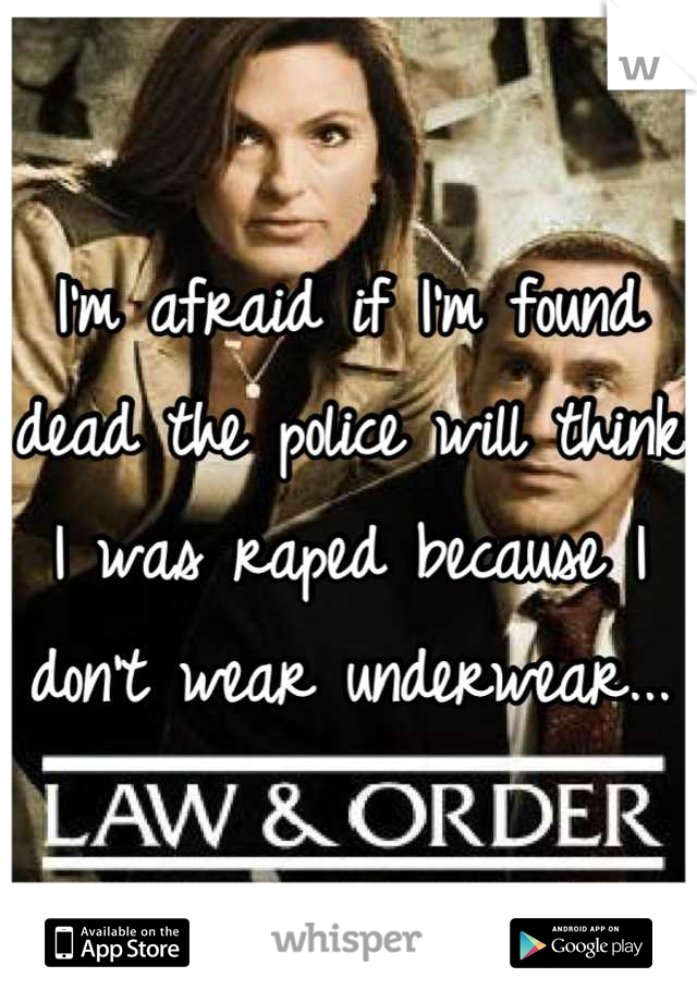 I'm afraid if I'm found dead the police will think I was raped because I don't wear underwear...