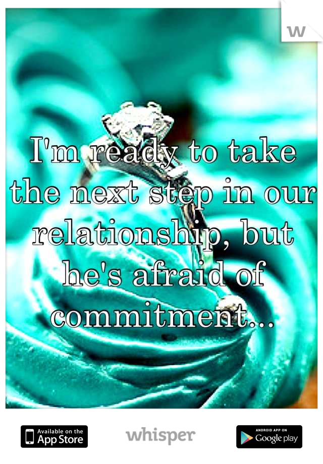 I'm ready to take the next step in our relationship, but he's afraid of commitment...