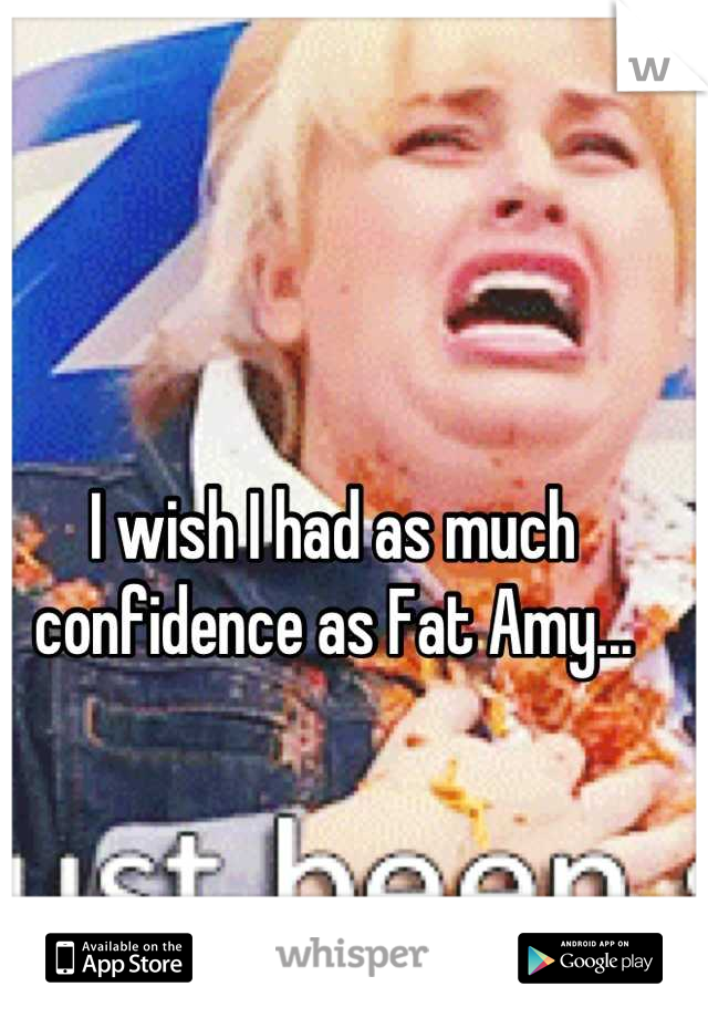 I wish I had as much confidence as Fat Amy...