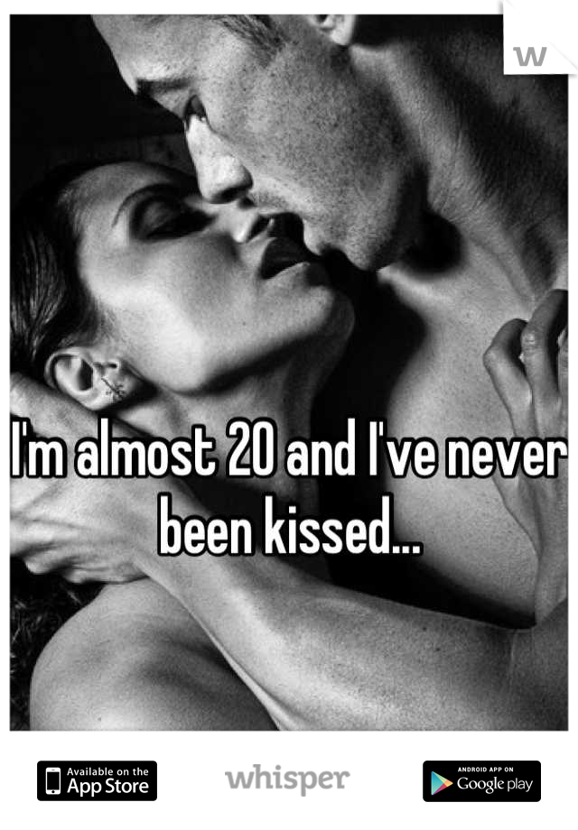 I'm almost 20 and I've never been kissed...