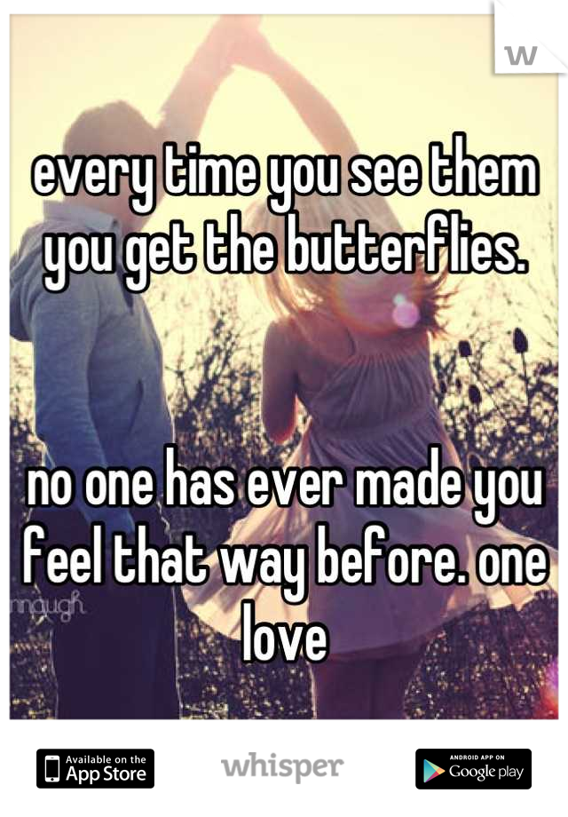 every time you see them you get the butterflies. 


no one has ever made you feel that way before. one love