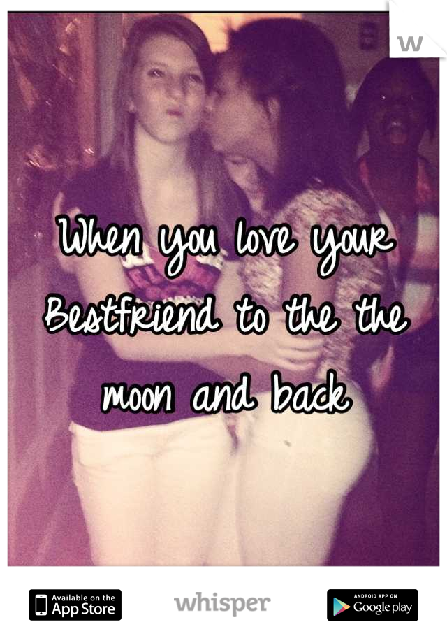 When you love your Bestfriend to the the moon and back