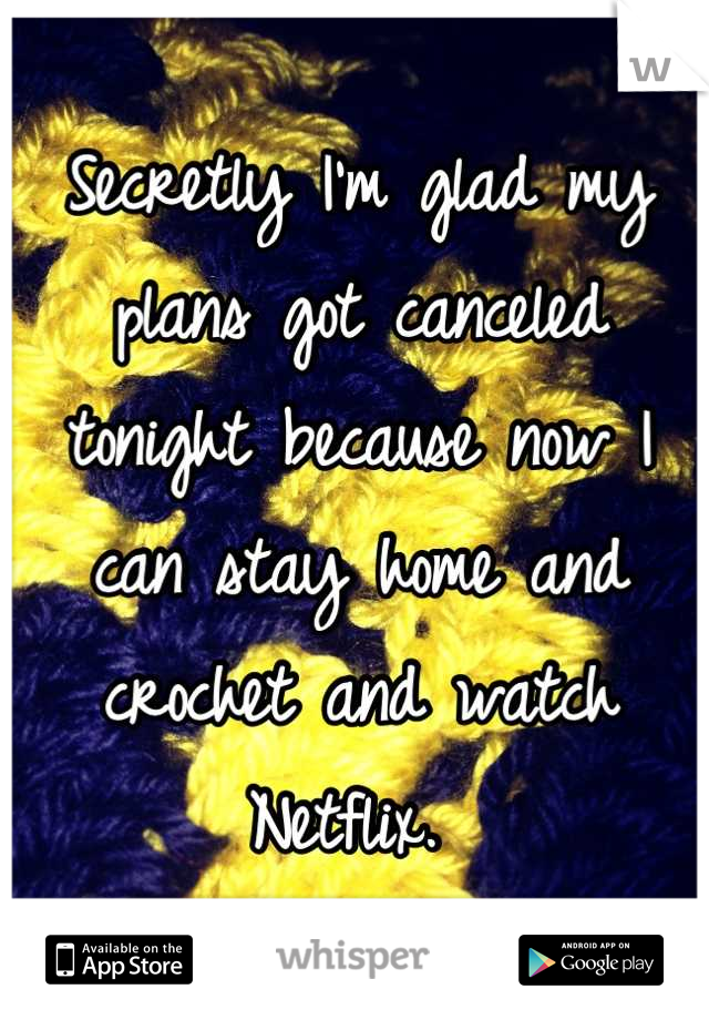 Secretly I'm glad my plans got canceled tonight because now I can stay home and crochet and watch Netflix. 