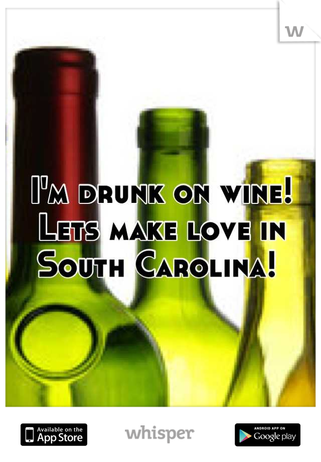 I'm drunk on wine! Lets make love in South Carolina! 