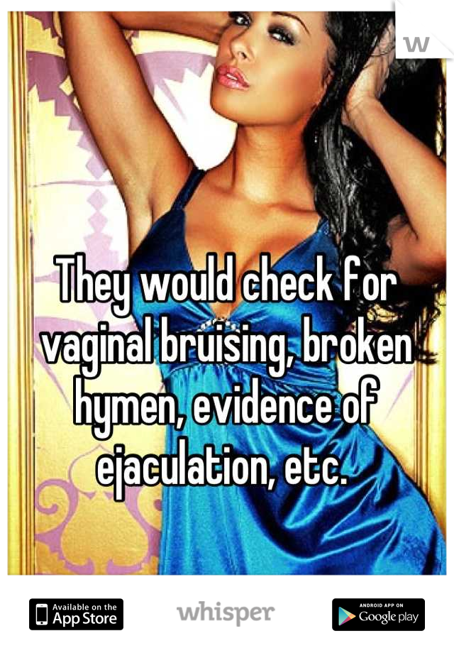 They would check for vaginal bruising, broken hymen, evidence of ejaculation, etc. 