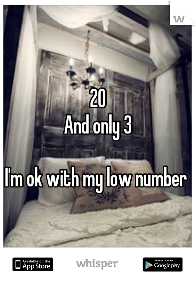 20
And only 3

I'm ok with my low number 