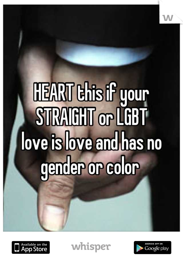 HEART this if your STRAIGHT or LGBT 
love is love and has no gender or color 