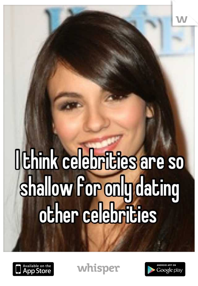 I think celebrities are so shallow for only dating other celebrities 