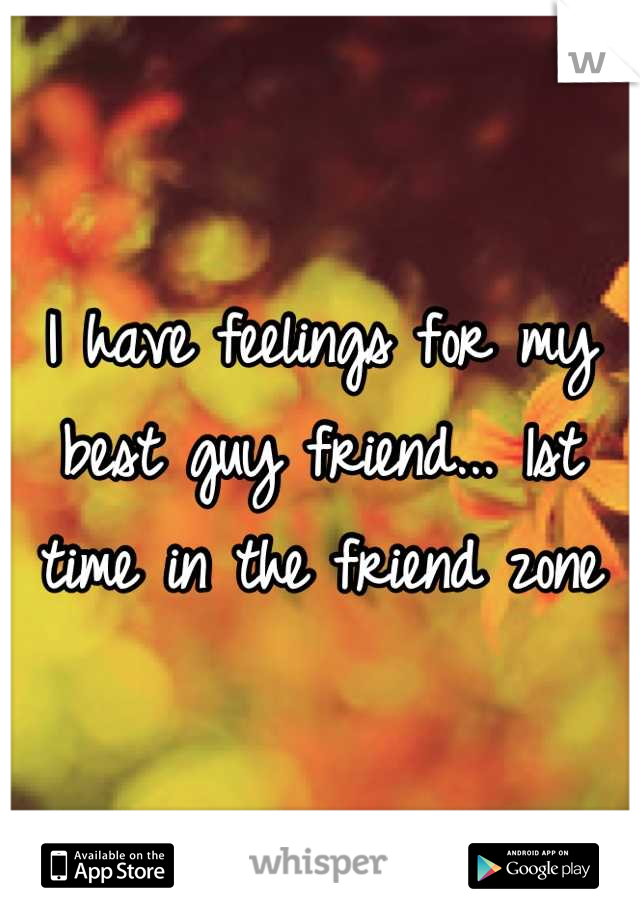 I have feelings for my best guy friend... 1st time in the friend zone