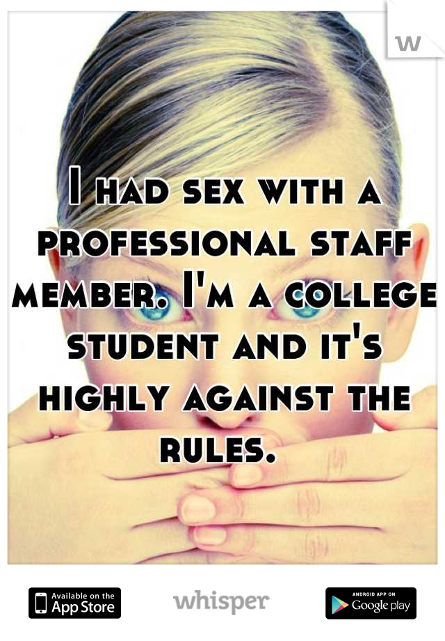 I had sex with a professional staff member. I'm a college student and it's highly against the rules. 