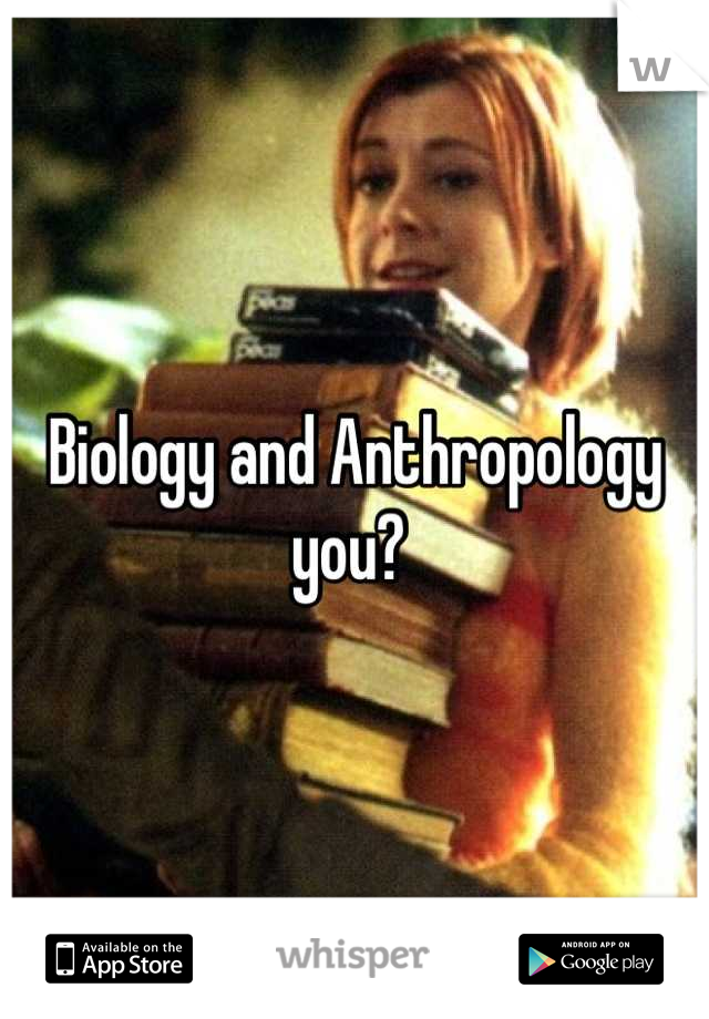 Biology and Anthropology you? 