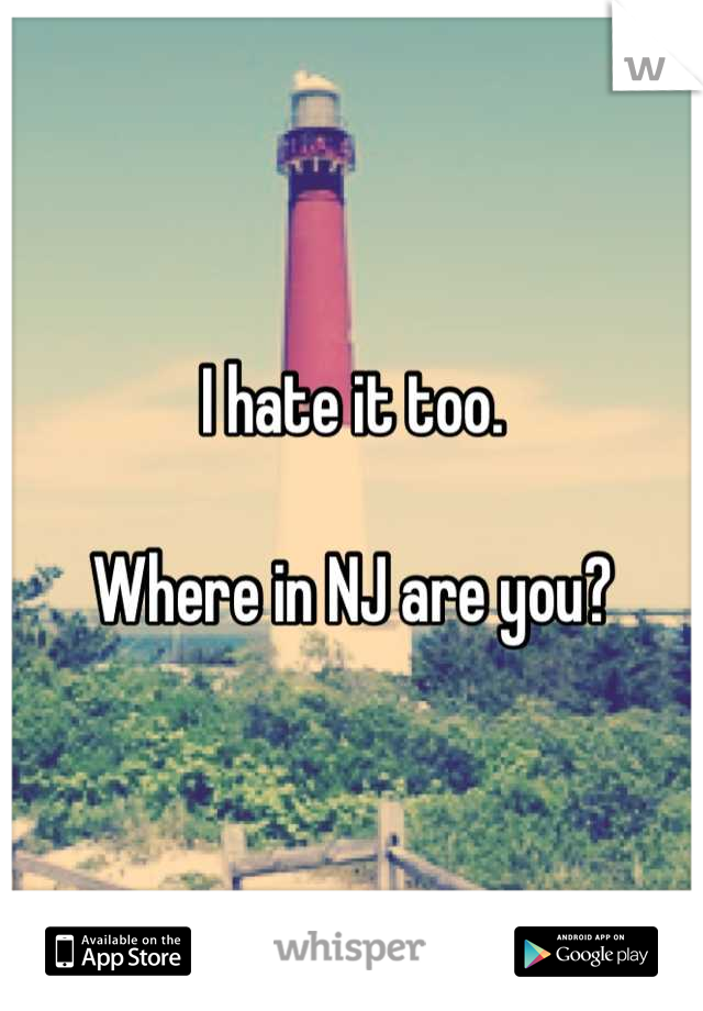 I hate it too.

Where in NJ are you?