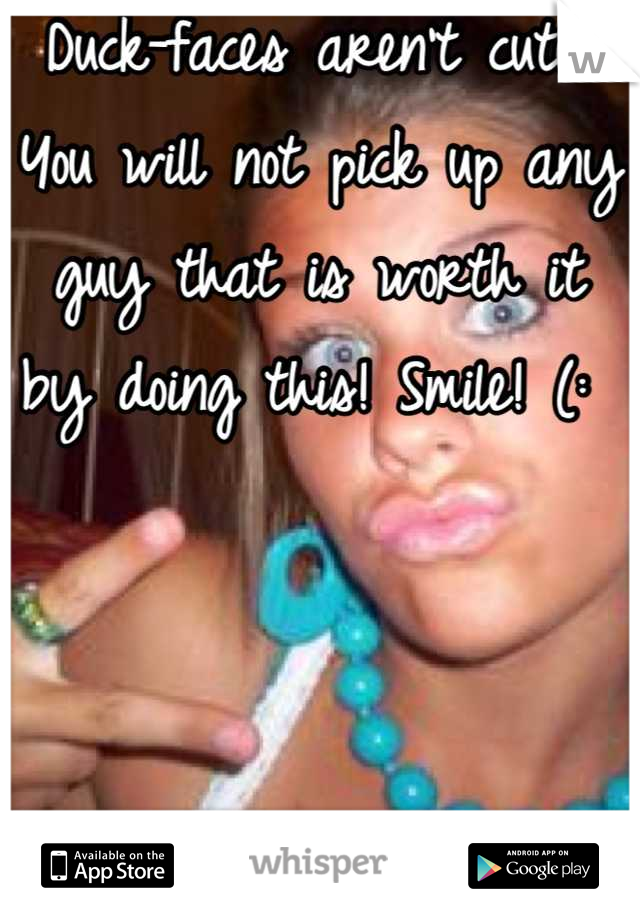 Duck-faces aren't cute! You will not pick up any guy that is worth it by doing this! Smile! (: 