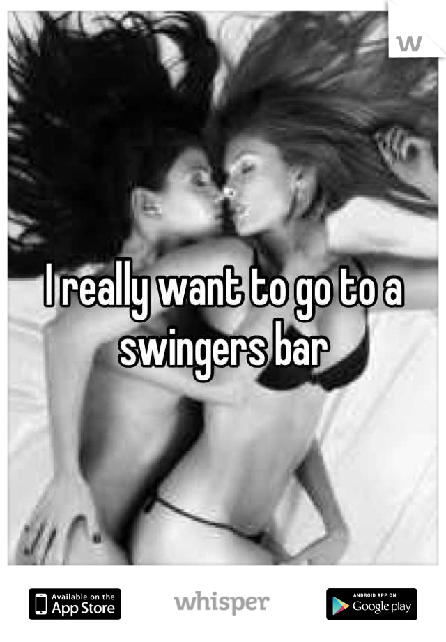 I really want to go to a swingers bar
