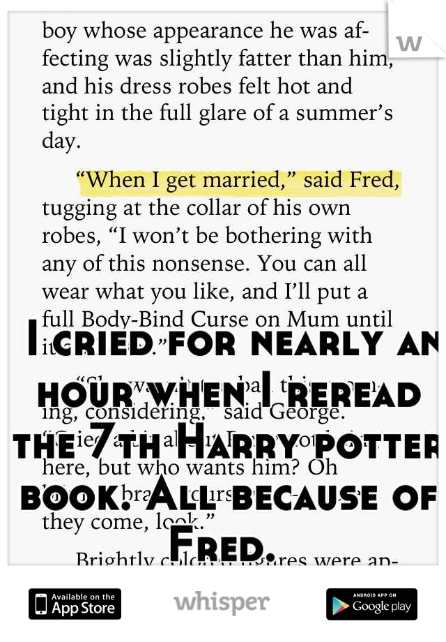  I cried for nearly an hour when I reread the 7th Harry potter book. All because of Fred. 