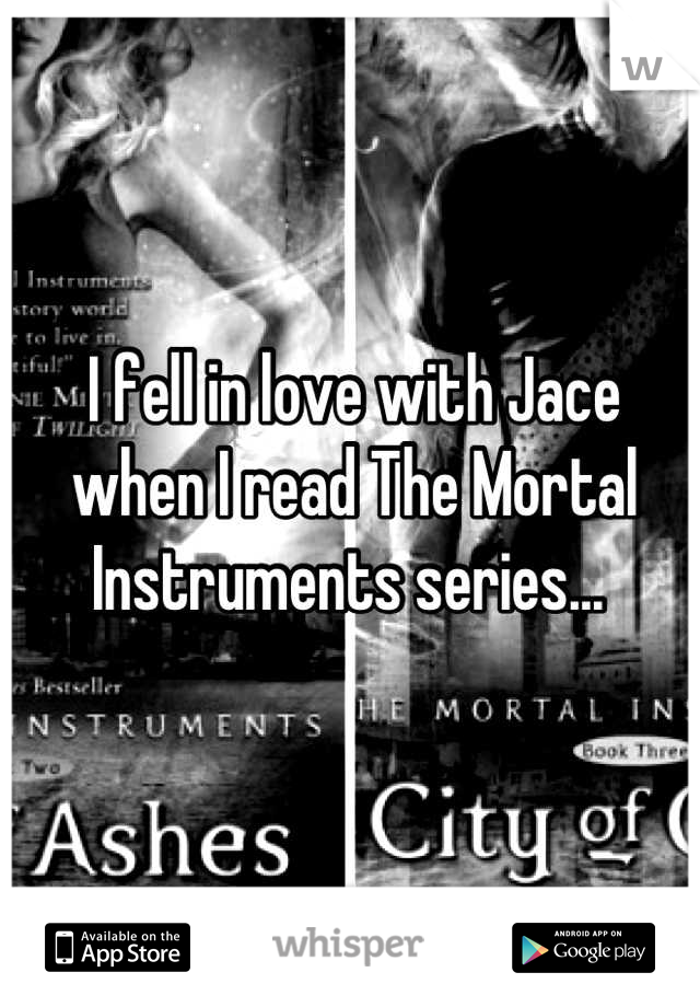 I fell in love with Jace when I read The Mortal Instruments series... 