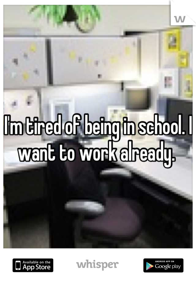 I'm tired of being in school. I want to work already. 