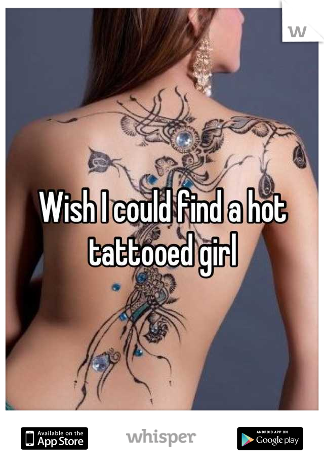 Wish I could find a hot tattooed girl