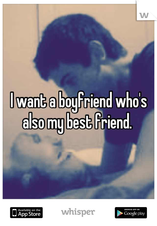 I want a boyfriend who's also my best friend. 