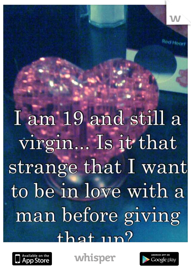 I am 19 and still a virgin... Is it that strange that I want to be in love with a man before giving that up? 