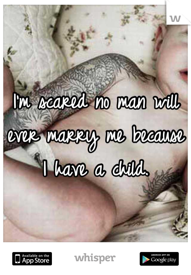 I'm scared no man will ever marry me because I have a child.