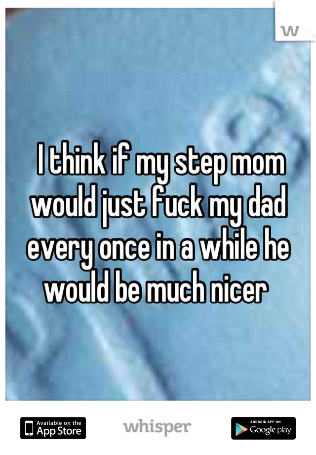  I think if my step mom would just fuck my dad every once in a while he would be much nicer 