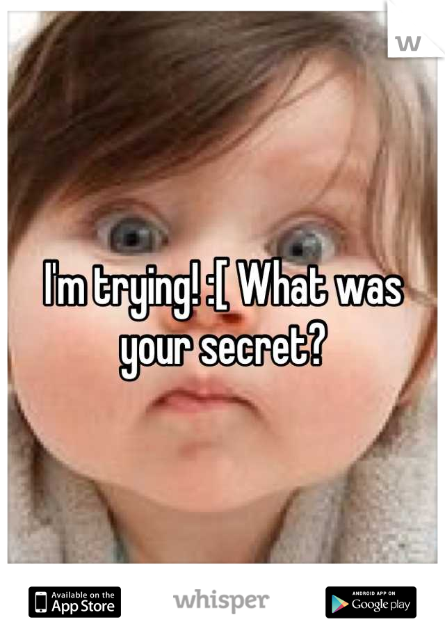 I'm trying! :[ What was your secret?