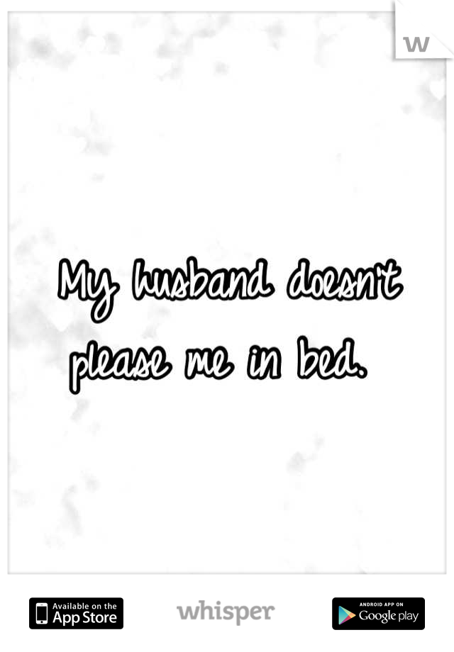 My husband doesn't please me in bed. 