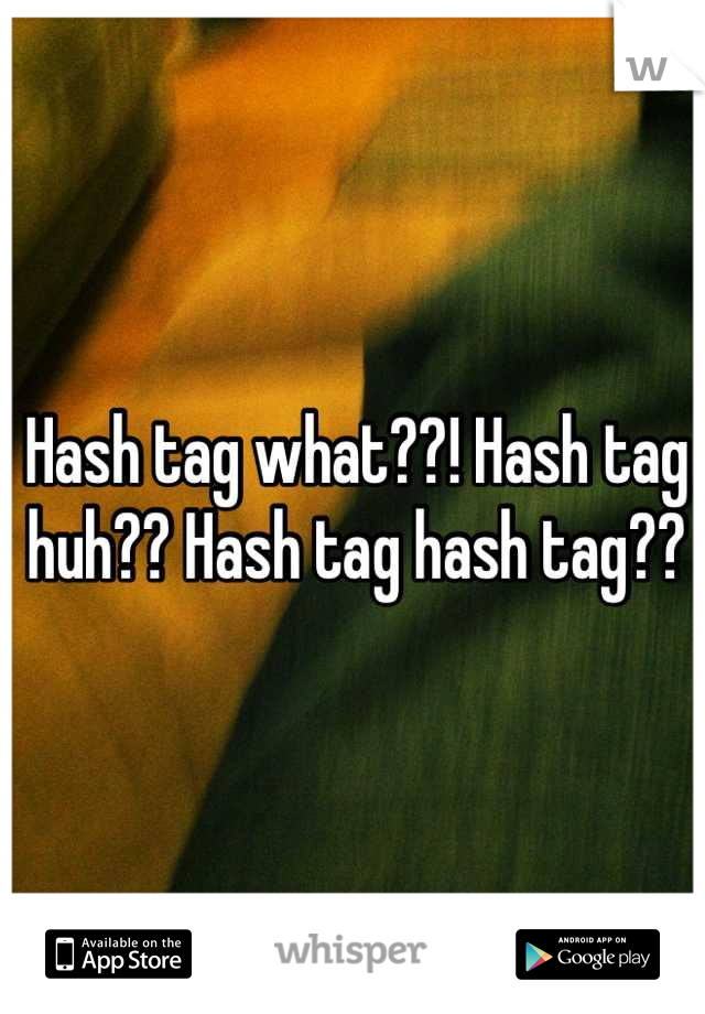 Hash tag what??! Hash tag huh?? Hash tag hash tag??