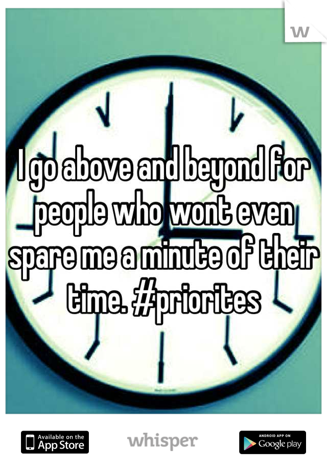 I go above and beyond for people who wont even spare me a minute of their time. #priorites
