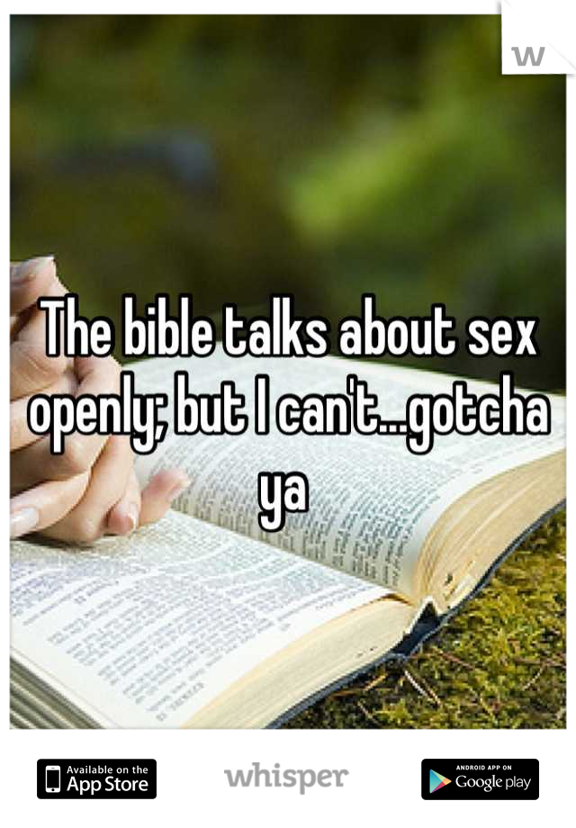 The bible talks about sex openly; but I can't...gotcha ya 