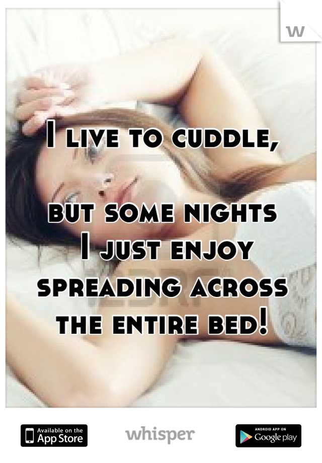 I live to cuddle,

but some nights
 I just enjoy spreading across 
the entire bed!