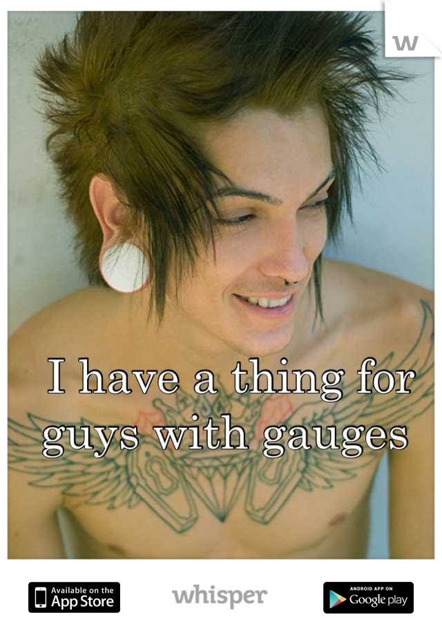 I have a thing for guys with gauges 