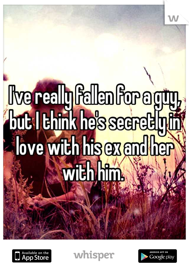 I've really fallen for a guy, but I think he's secretly in love with his ex and her with him. 