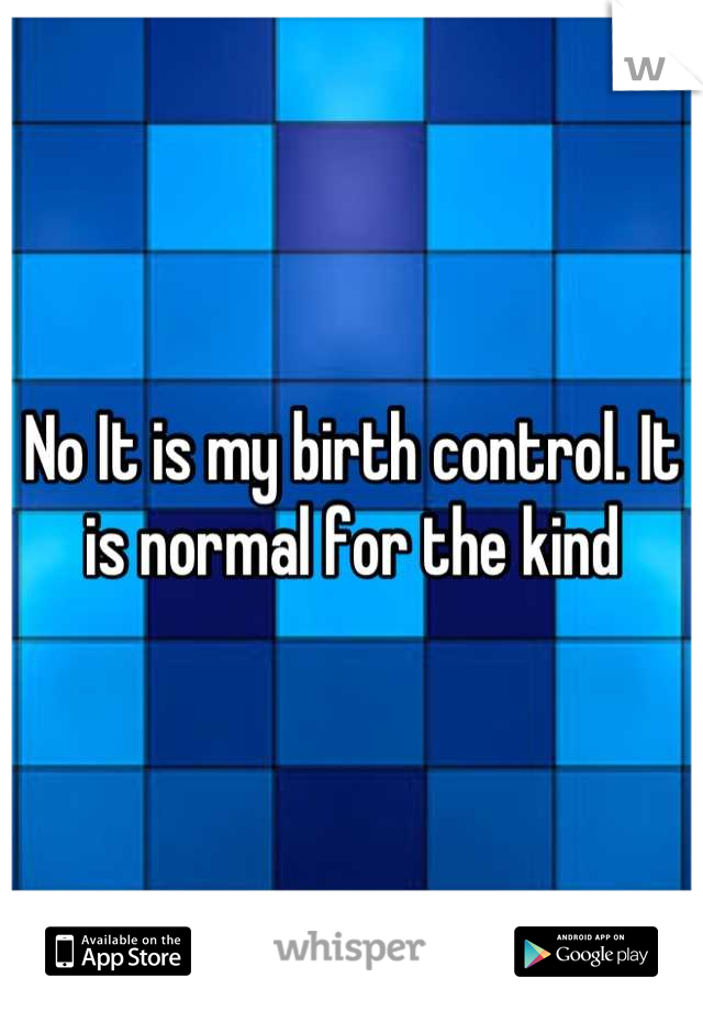 No It is my birth control. It is normal for the kind