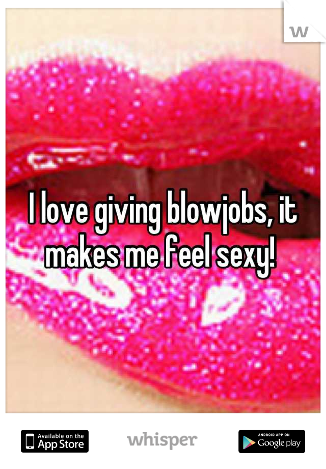 I love giving blowjobs, it makes me feel sexy! 