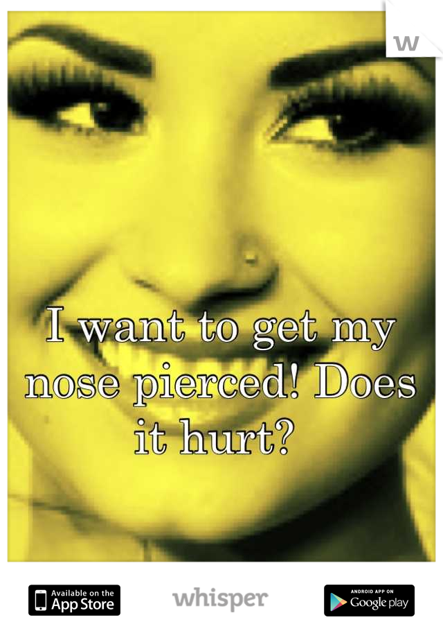 I want to get my nose pierced! Does it hurt? 